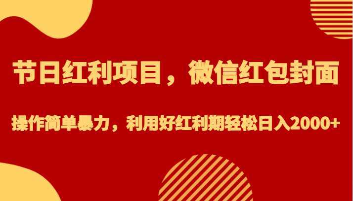 节日红利项目，微信红包封面，操作简单暴力，利用好红利期轻松日入2000+