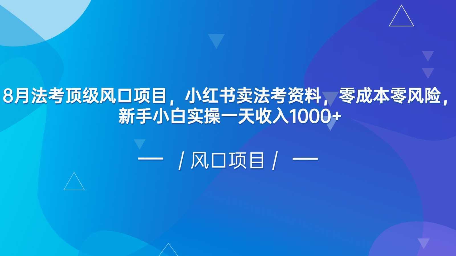 8月法考顶级风口项目，小红书卖法考资料，零成本零风险，新手小白实操一天收入1000+