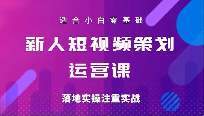 新人短视频策划运营陪跑训练课，适合小白零基础，落地实操注重实战