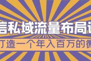 微信私域流量布局课程，打造一个年入百万的微信【7节视频课】
