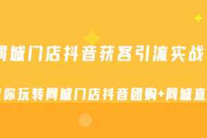 同城门店抖音获客引流实战课,带你玩转同城门店抖音团购+同城直播