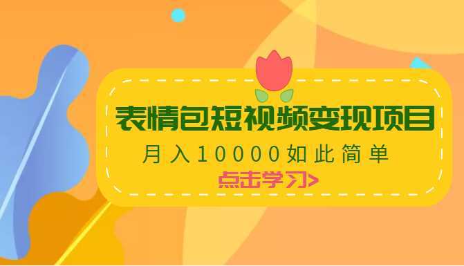 表情包短视频变现项目，月入10000如此简单