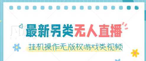 最新无人直播另类玩法，挂机操作无版权游戏类视频，轻松日赚几百元【软件+素材】
