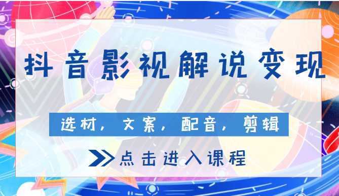 抖音影视解说变现课程, 包含选材，文案，配音，剪辑等