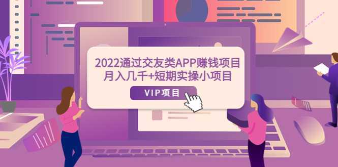 2022通过交友类APP赚钱项目：月入几千+短期实操小项目