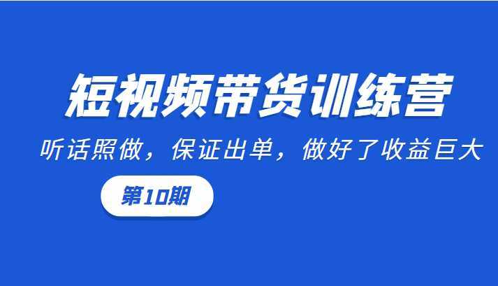 短视频带货训练营：听话照做，保证出单，做好了收益巨大