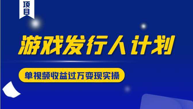 游戏发行人计划变现实操项目，单视频收益过万
