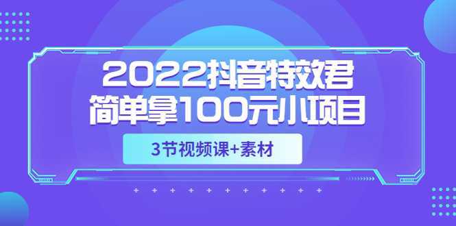 2022抖音特效君简单拿100元小项目，可深耕赚更多，视频课程+素材