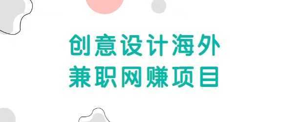 自由职业创意设计海外兼职网赚项目，正规赚美金项目，收入无上限【视频教程】