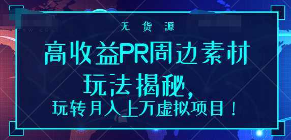 高收益PR周边素材玩法揭秘，玩转月入上万虚拟项目！【视频教程】