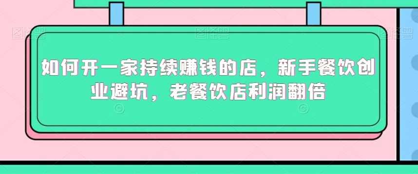 如何开一家持续赚钱的店，新手餐饮创业避坑，老餐饮店利润翻倍