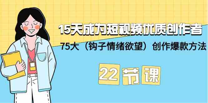 15天成为短视频-优质创作者+75大创作爆款方法-22节课