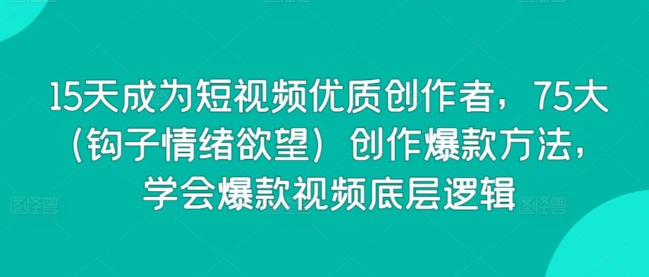 15天成为短视频优质创作者，75大创作爆款方法，学会爆款视频底层逻辑