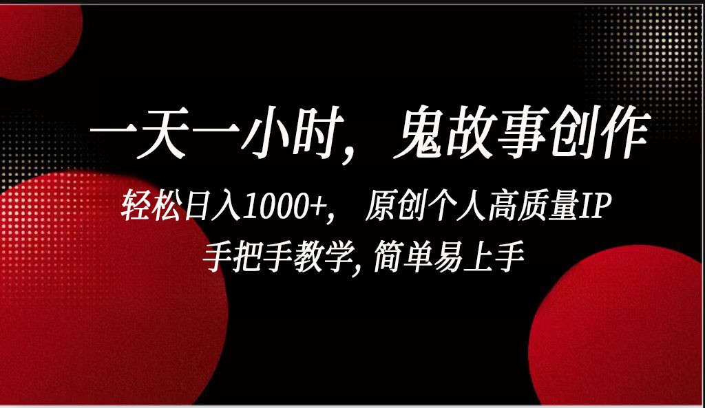 一天一小时，鬼故事创作， 轻松日入1000+， 原创个人高质量IP，手把手教学, 简单易…