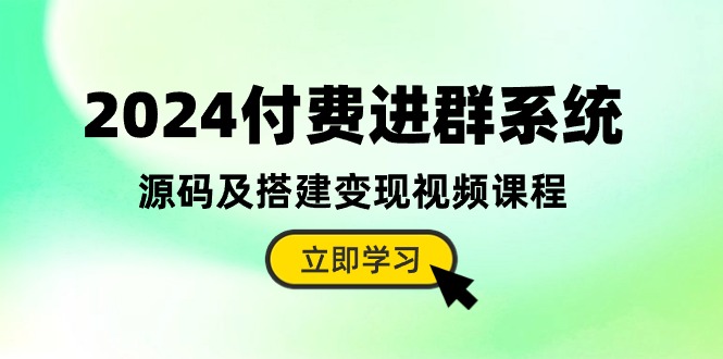 2024付费进群系统，源码及搭建变现视频课程