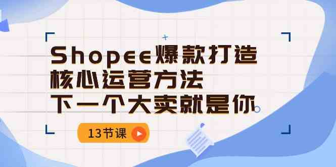 Shopee爆款打造核心运营方法，下一个大卖就是你
