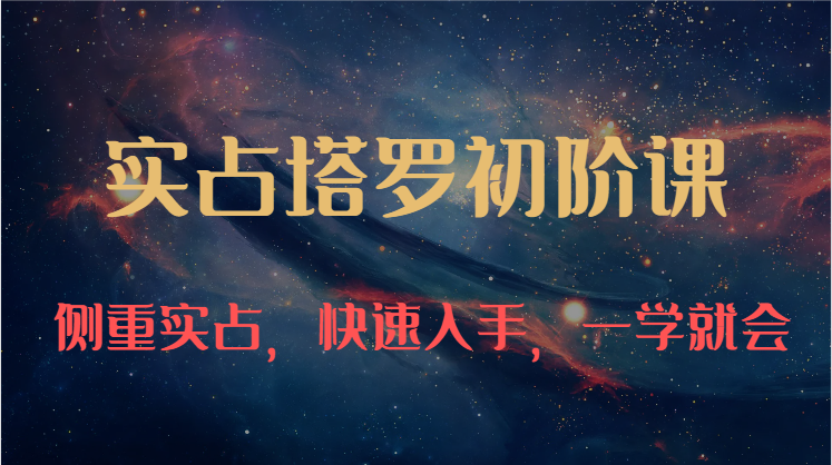 实占塔罗初阶课：独特的牌意解读学习结构，侧重实占，快速入手，一学就会