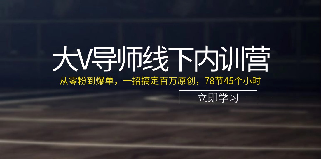 大V导师线下内训营：从零粉到爆单，一招搞定百万原创