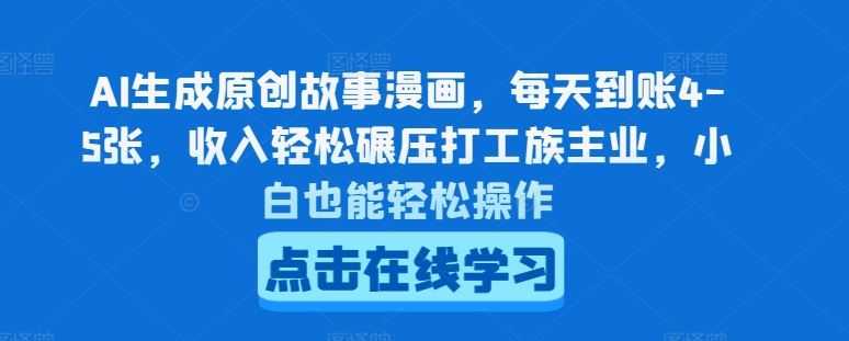 AI生成原创故事漫画，每天到账4-5张，收入轻松碾压打工族主业，小白也能轻松操作【揭秘】