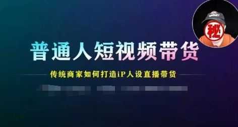 普通人短视频带货,传统商家如何打造IP人设直播带货