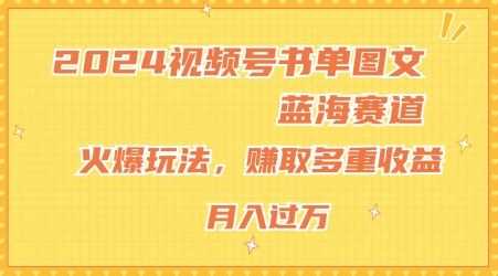 2024视频号书单图文蓝海赛道，火爆玩法，赚取多重收益，小白轻松上手，月入上万【揭秘】