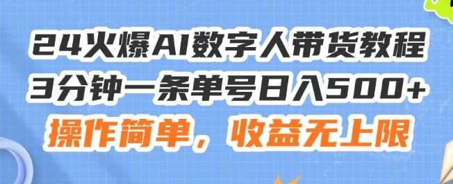 24火爆AI数字人带货教程，3分钟一条单号日入500+，操作简单，收益无上限【揭秘】