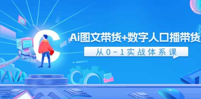 Ai图文带货+数字人口播带货，从0-1实战体系课