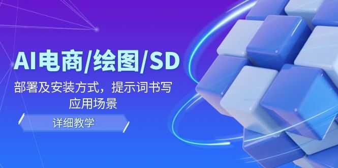 AI-电商/绘图/SD/详细教程：部署及安装方式，提示词书写，应用场景