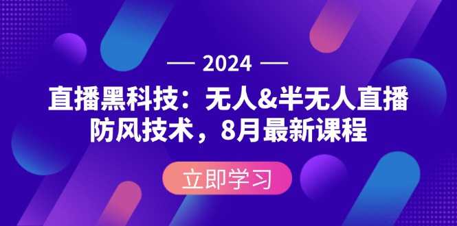 2024直播黑科技：无人&amp;半无人直播防风技术，8月最新课程