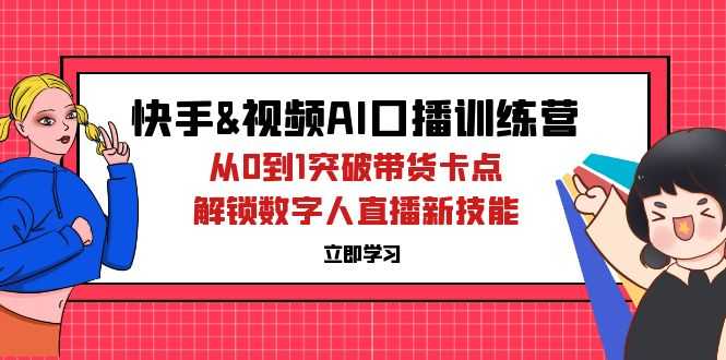 快手&amp;视频号AI口播特训营：从0到1突破带货卡点，解锁数字人直播新技能