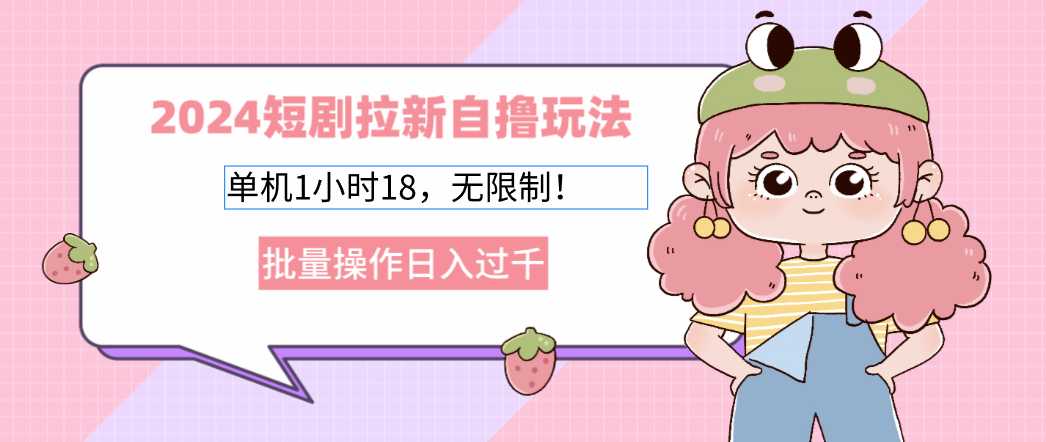 2024短剧拉新自撸玩法。单机1小时18，无限制，批量操作日入过千