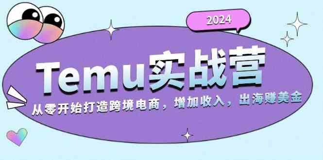 2024Temu出海赚美金实战营，从零开始打造跨境电商增加收入
