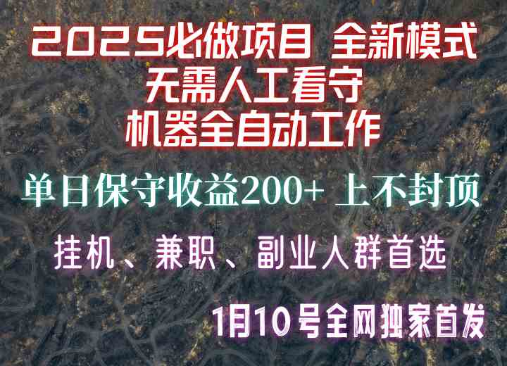 【2025必做项目】1全网独家首发，全新模式机器全自动工作，无需人工看守，单日保守200+