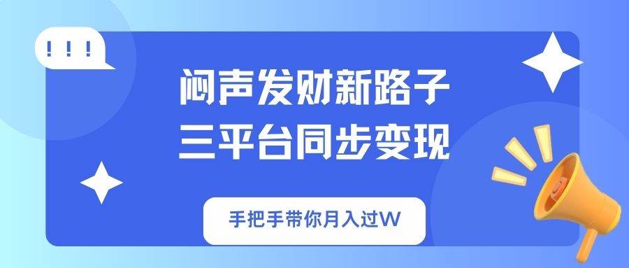 闷声发财新路子！三平台同步变现，手把手带你月入过W