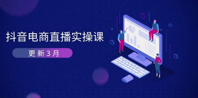 抖音电商直播实操课-更新3月 深度剖析算法机制 快速提升直播GMV与带货变现