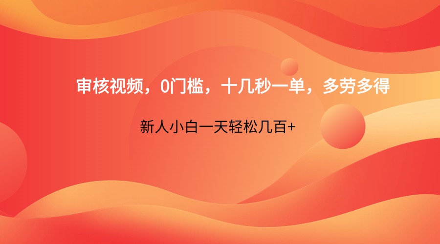 审核视频，0门槛，十几秒一单，多劳多得，新人小白一天轻松几百+