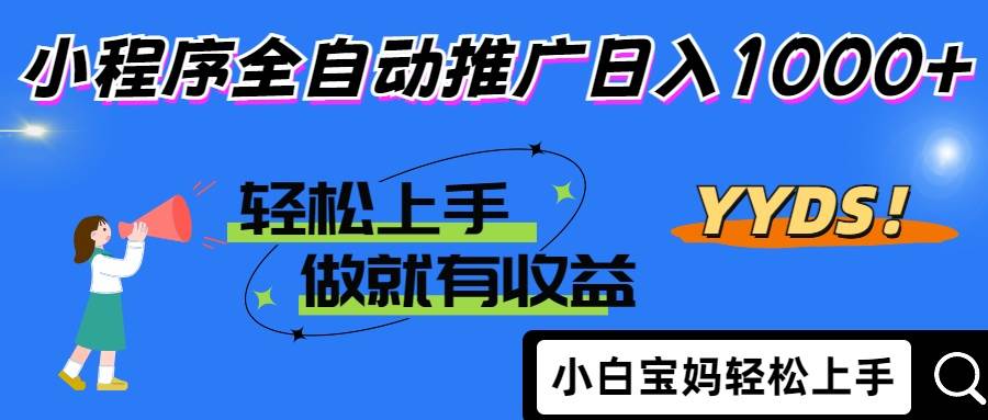 2025年最新风口，小程序自动推广，，稳定日入1000+，小白轻松上手