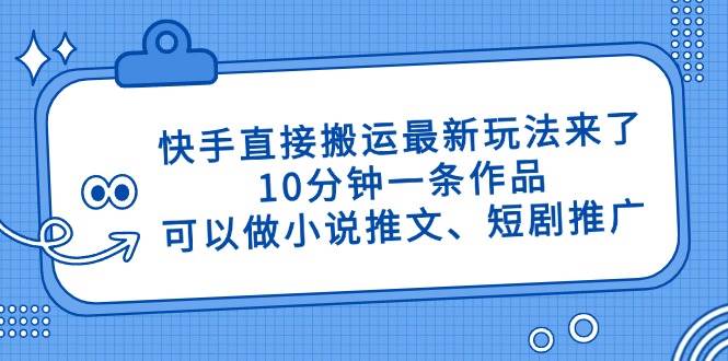 快手直接搬运最新玩法来了，10分钟一条作品，可以做小说推文、短剧推广…