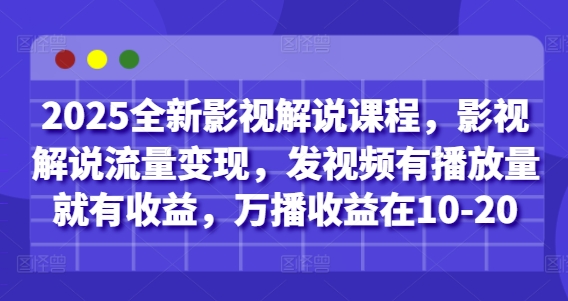 2025全新影视解说课程，影视解说流量变现，发视频有播放量就有收益，万播收益在10-20