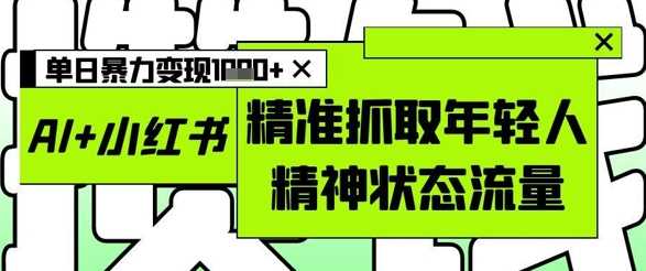 AI+小红书图文，精准抓取年轻人精神状态流量，单日暴力变现多张