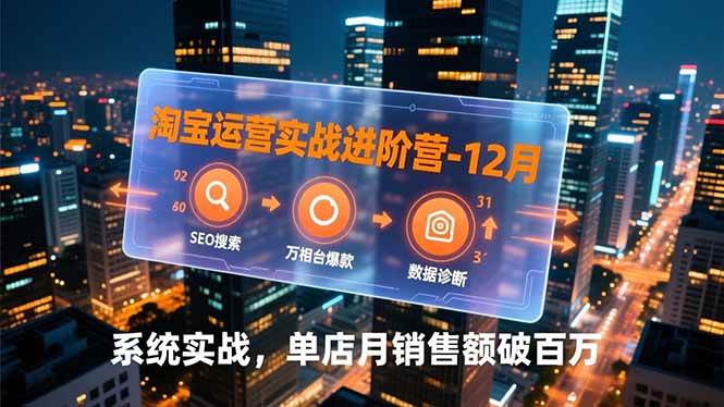 淘宝运营实战进阶营-12月：SEO搜索、万相台爆款、数据诊断，系统实战，单店月销售额破百万