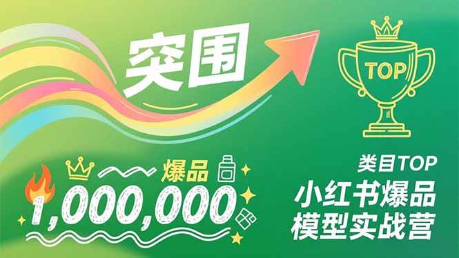 小红书爆品模型实战营，从新品突围到成为类目TOP，可复制路径，打造多个营收百万级爆品