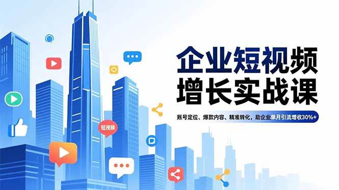 企业短视频增长实战课，账号定位、爆款内容、精准转化，助企业单月引流增收30%+
