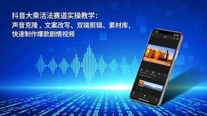 抖音大乘活法赛道实操教学：声音克隆，文案改写、双端剪辑、素材库，快速制作爆款剧情视频