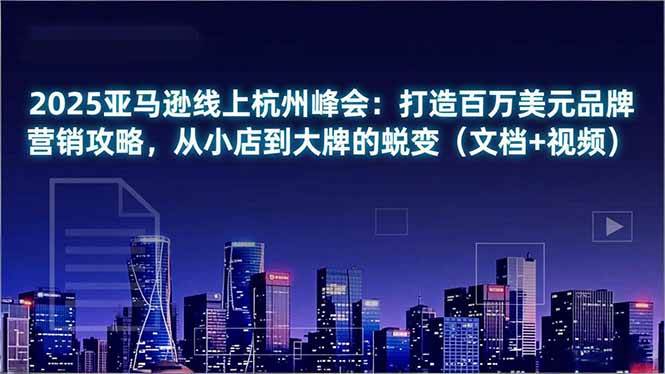 2025亚马逊线上杭州峰会:打造百万美元品牌营销攻略,从小店到大牌的蜕变