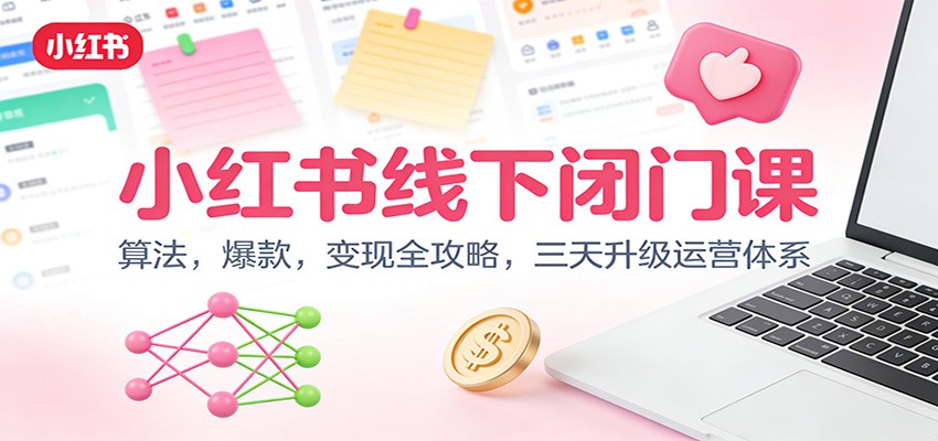 小红书线下闭门课：算法，爆款，变现全攻略，三天升级运营体系