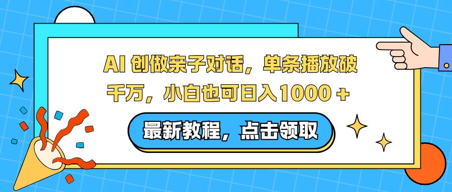 AI 创做亲子对话，单条播放破千万，小白也可日入1000 +