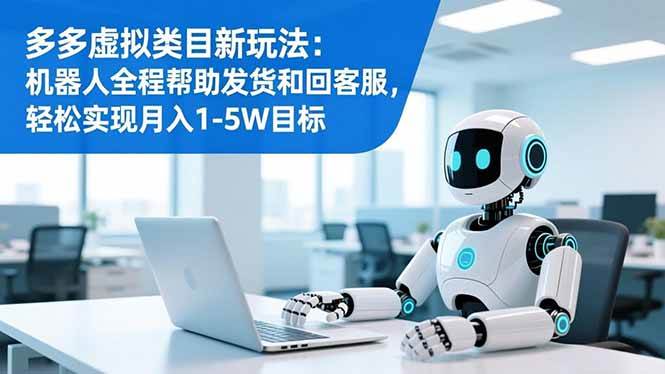 多多虚拟类目新玩法：机器人全程帮助发货和回客服，轻松实现月入1-5W目标