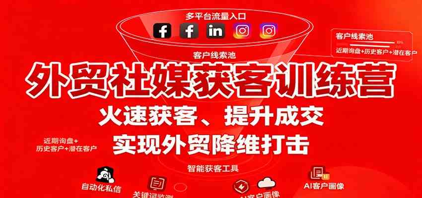 外贸社媒获客训练营，火速获客、提升成交，实现外贸降维打击