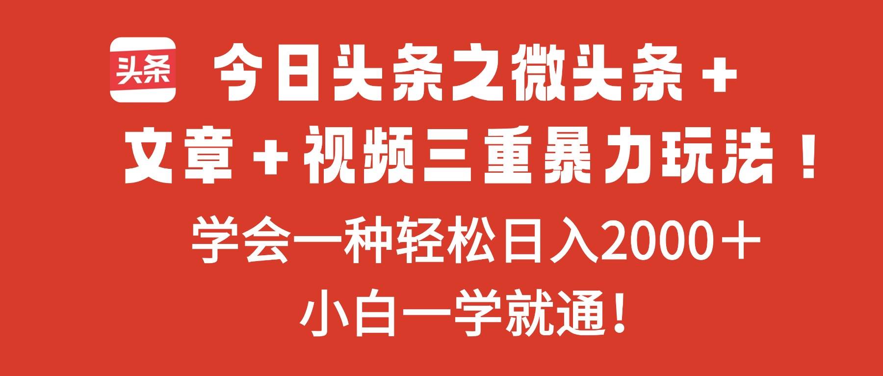 今日头条之微头条＋文章＋视频三重暴力玩法，学会一种轻松日入2000＋，…